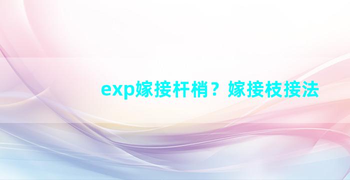 exp嫁接杆梢？嫁接枝接法