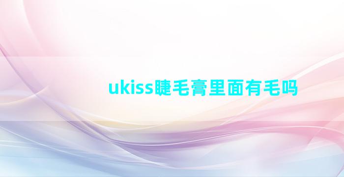 ukiss睫毛膏里面有毛吗