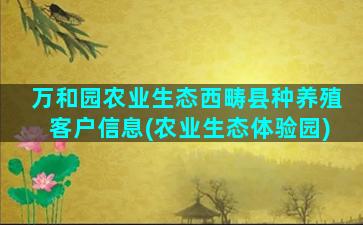 万和园农业生态西畴县种养殖客户信息(农业生态体验园)