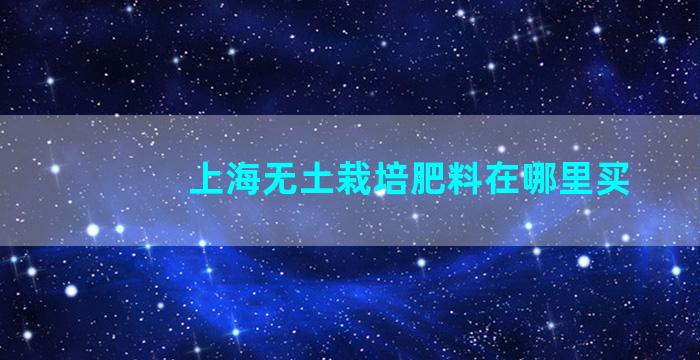 上海无土栽培肥料在哪里买