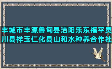 丰城市丰源鲁甸县洁阳乐东福平灵川县祥玉仁化县山和水种养合作社