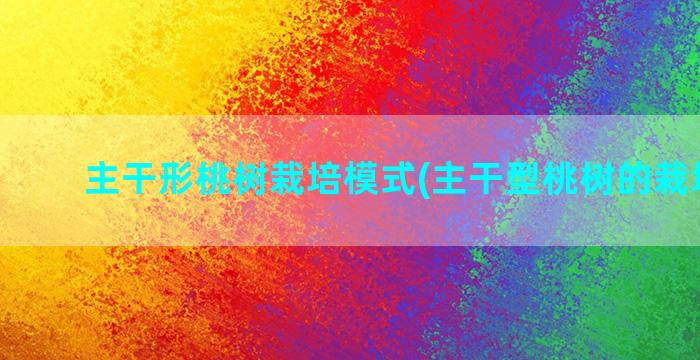 主干形桃树栽培模式(主干型桃树的栽培枝术)