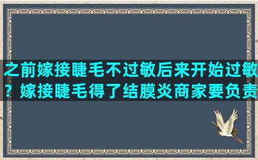 之前嫁接睫毛不过敏后来开始过敏？嫁接睫毛得了结膜炎商家要负责吗