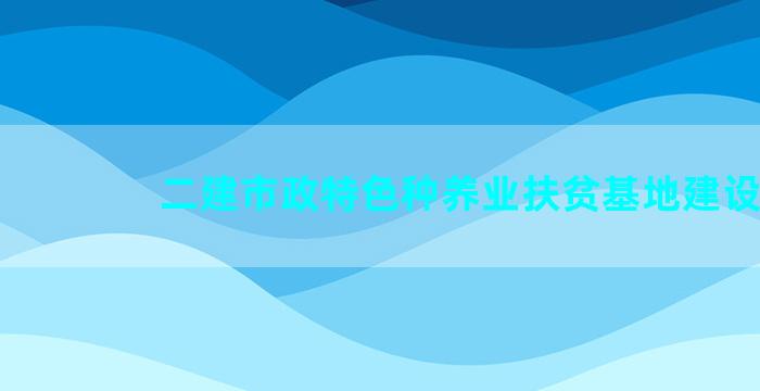 二建市政特色种养业扶贫基地建设