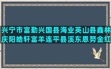 兴宁市富勤兴国县海业英山县鑫林庆阳皓轩富羊连平县溪东恩努金红综合退役军人参加兴国县枫农黔西县武阳种养殖场转让