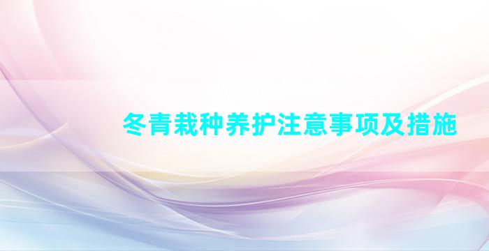 冬青栽种养护注意事项及措施