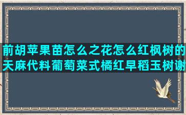 前胡苹果苗怎么之花怎么红枫树的天麻代料葡萄菜式橘红早稻玉树谢谢领导的无花果栽培方法