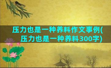 压力也是一种养料作文事例(压力也是一种养料300字)