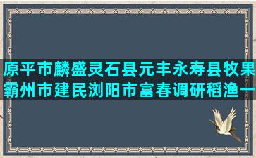 原平市麟盛灵石县元丰永寿县牧果霸州市建民浏阳市富春调研稻渔一体化种养项目