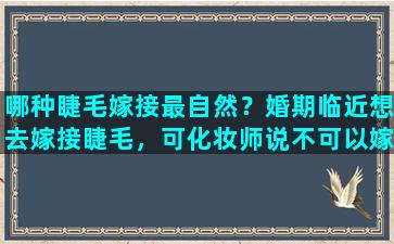 哪种睫毛嫁接最自然？婚期临近想去嫁接睫毛，可化妆师说不可以嫁接睫毛，请问能嫁接吗