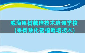 威海果树栽培技术培训学校(果树矮化密植栽培技术)