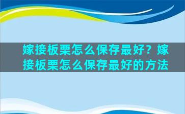 嫁接板栗怎么保存最好？嫁接板栗怎么保存最好的方法