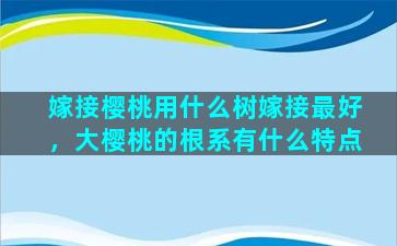 嫁接樱桃用什么树嫁接最好，大樱桃的根系有什么特点