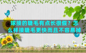 嫁接的睫毛有点长很假？怎么样接睫毛更快而且不容易掉