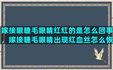 嫁接眼睫毛眼睛红红的是怎么回事，嫁接睫毛眼睛出现红血丝怎么恢复