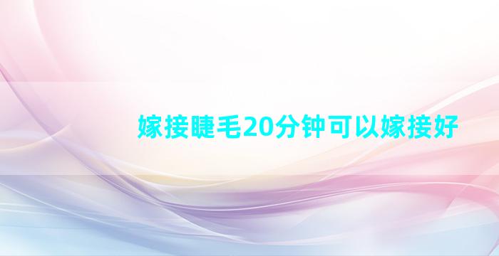 嫁接睫毛20分钟可以嫁接好