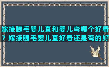 嫁接睫毛婴儿直和婴儿弯哪个好看？嫁接睫毛婴儿直好看还是弯的好看