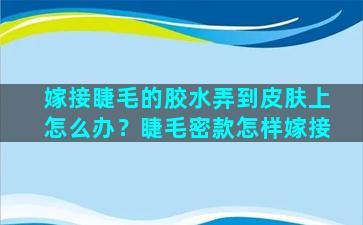 嫁接睫毛的胶水弄到皮肤上怎么办？睫毛密款怎样嫁接