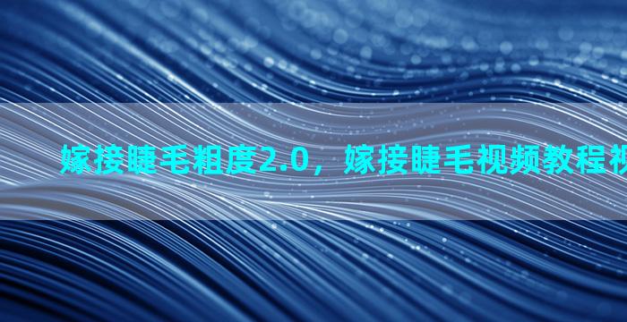 嫁接睫毛粗度2.0，嫁接睫毛视频教程视频初学者