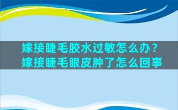 嫁接睫毛胶水过敏怎么办？嫁接睫毛眼皮肿了怎么回事