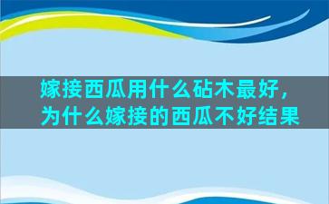 嫁接西瓜用什么砧木最好，为什么嫁接的西瓜不好结果