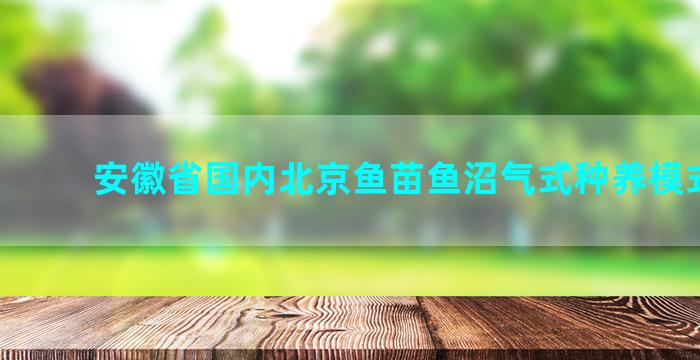 安徽省国内北京鱼苗鱼沼气式种养模式技术