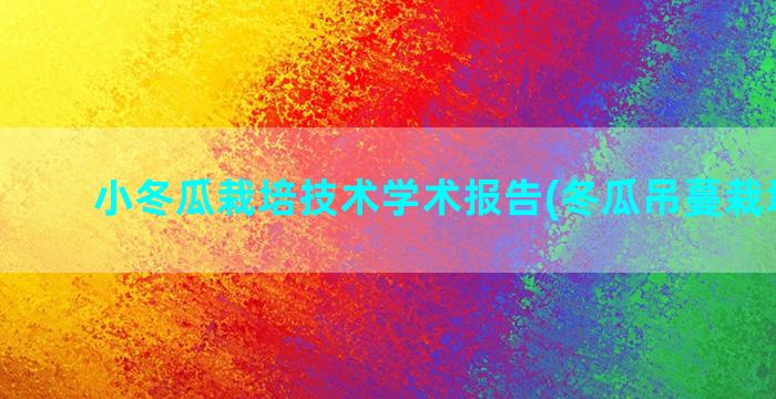 小冬瓜栽培技术学术报告(冬瓜吊蔓栽培技术)