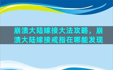 崩溃大陆嫁接大法攻略，崩溃大陆嫁接戒指在哪能发现