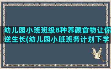 幼儿园小班班级8种养颜食物让你逆生长(幼儿园小班班务计划下学期)