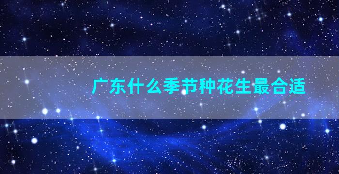 广东什么季节种花生最合适