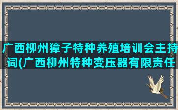 广西柳州獐子特种养殖培训会主持词(广西柳州特种变压器有限责任公司)