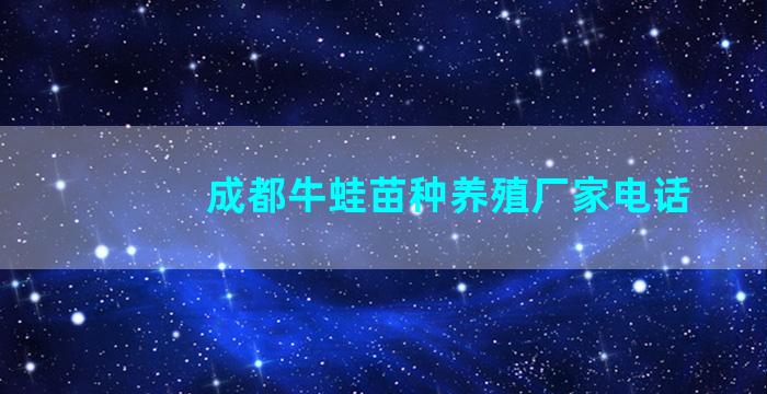 成都牛蛙苗种养殖厂家电话