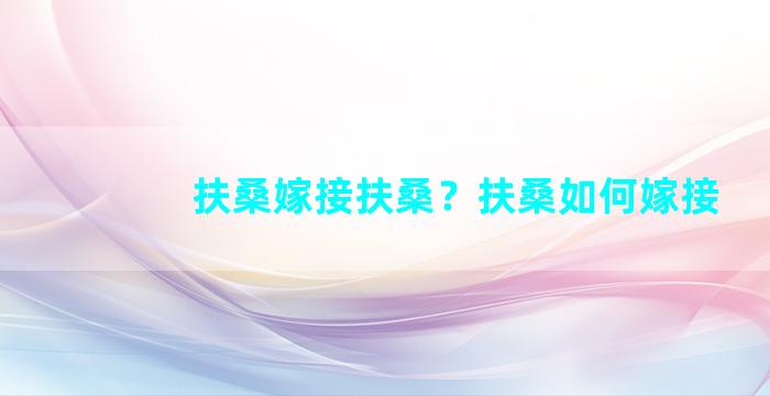 扶桑嫁接扶桑？扶桑如何嫁接