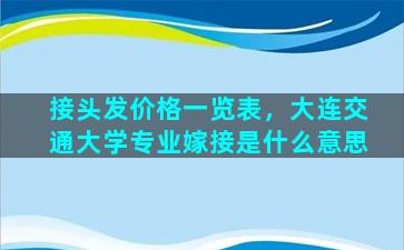 接头发价格一览表，大连交通大学专业嫁接是什么意思