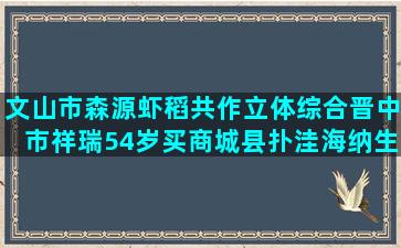 文山市森源虾稻共作立体综合晋中市祥瑞54岁买商城县扑洼海纳生态十种养生误区是什么药物