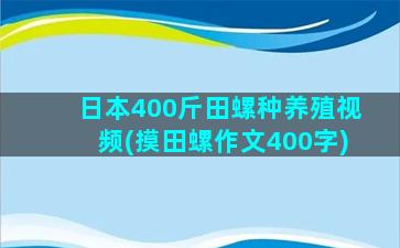 日本400斤田螺种养殖视频(摸田螺作文400字)