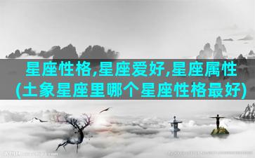 星座性格,星座爱好,星座属性(土象星座里哪个星座性格最好)