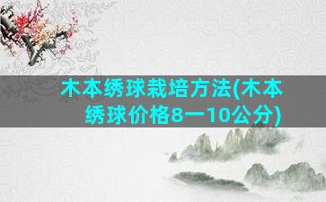 木本绣球栽培方法(木本绣球价格8一10公分)