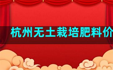 杭州无土栽培肥料价格表