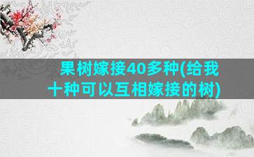 果树嫁接40多种(给我十种可以互相嫁接的树)