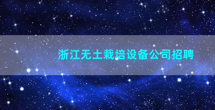 浙江无土栽培设备公司招聘