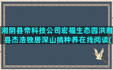 湘阴县帝科技公司宏福生态园洪雅县杰浩独居深山搞种养在线阅读(雄帝科技公司怎么样)