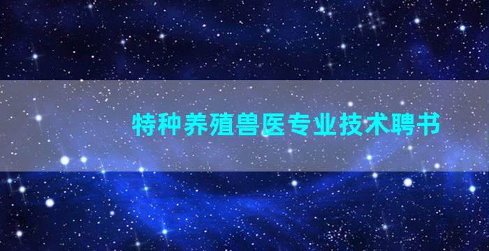 特种养殖兽医专业技术聘书