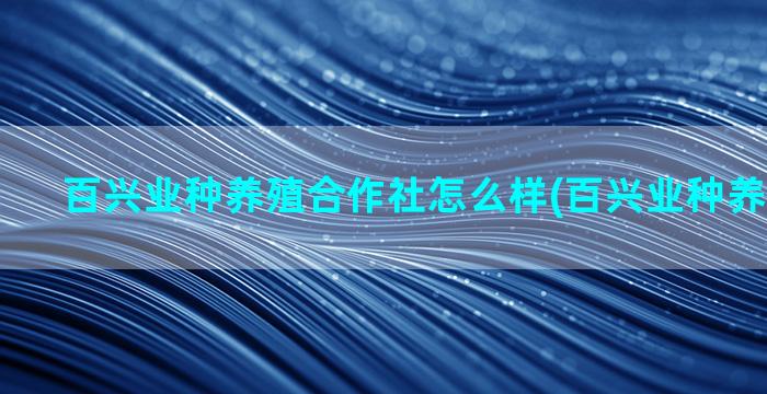 百兴业种养殖合作社怎么样(百兴业种养殖合作社)