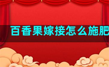 百香果嫁接怎么施肥视频