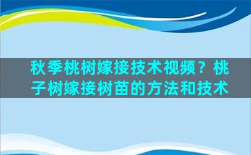 秋季桃树嫁接技术视频？桃子树嫁接树苗的方法和技术