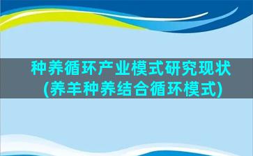 种养循环产业模式研究现状(养羊种养结合循环模式)