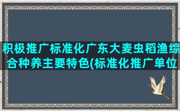 积极推广标准化广东大麦虫稻渔综合种养主要特色(标准化推广单位)