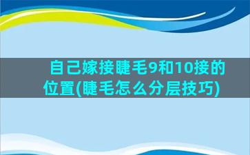 自己嫁接睫毛9和10接的位置(睫毛怎么分层技巧)