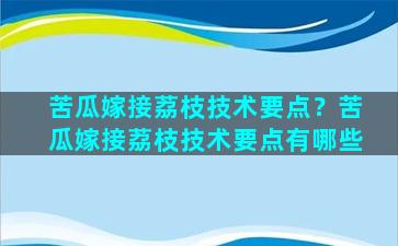 苦瓜嫁接荔枝技术要点？苦瓜嫁接荔枝技术要点有哪些